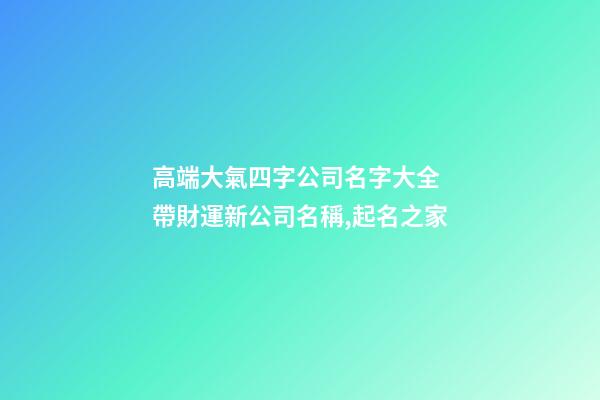 高端大氣四字公司名字大全 帶財運新公司名稱,起名之家-第1張-公司起名-玄機派
